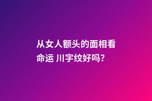 从女人额头的面相看命运 川字纹好吗？
